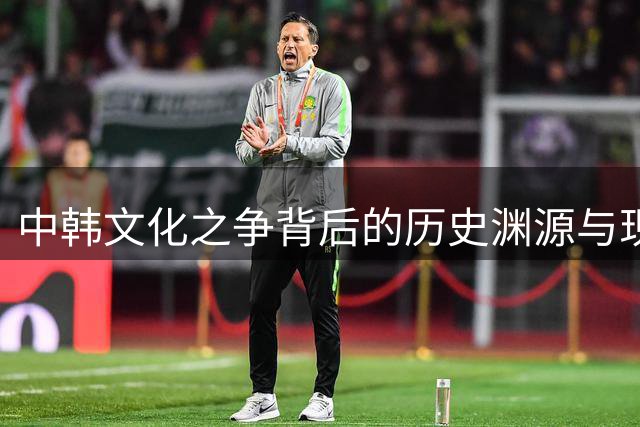 中韩文化之争背后的历史渊源与现实纠葛