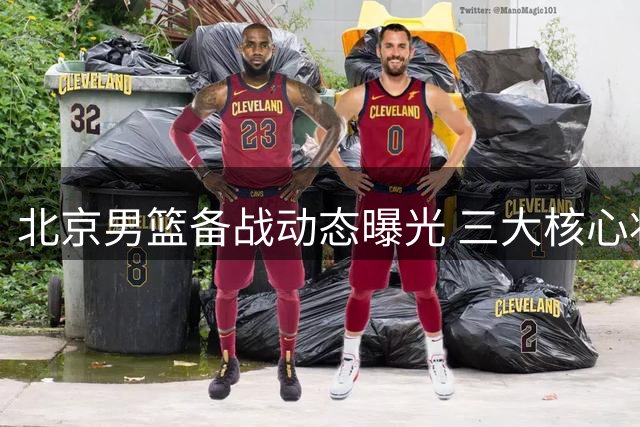 北京男篮备战动态曝光 三大核心状态引关注