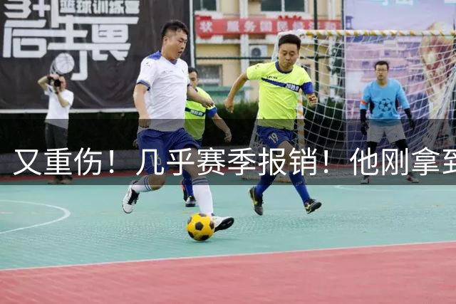 又重伤！几乎赛季报销！他刚拿到大合同啊！