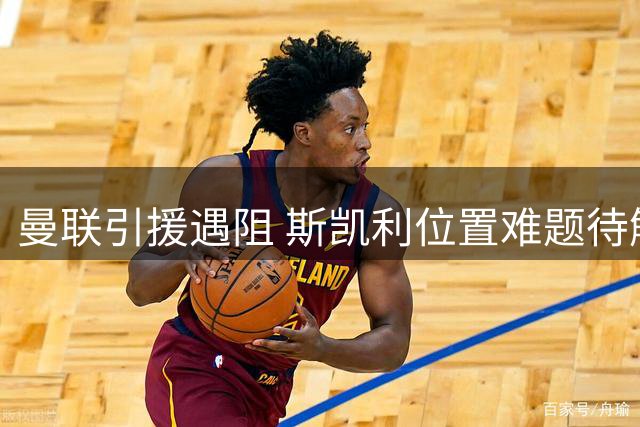 曼联引援遇阻 斯凯利位置难题待解