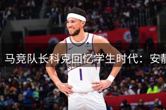 马竞队长科克回忆学生时代：安静内向却痴迷足球